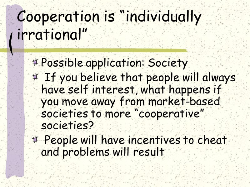 Cooperation is “individually irrational” Possible application: Society  If you believe that people will